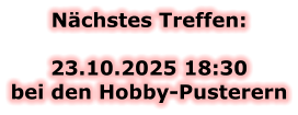 Nächstes Treffen:  23.10.2025 18:30bei den Hobby-Pusterern
