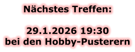 Nächstes Treffen:  29.1.2026 19:30bei den Hobby-Pusterern